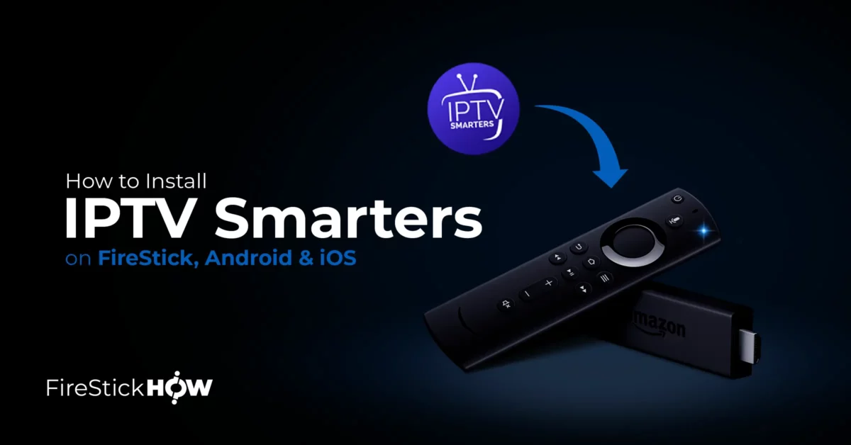 How to Install IPTV Smarters on FireStick, Android & iOS